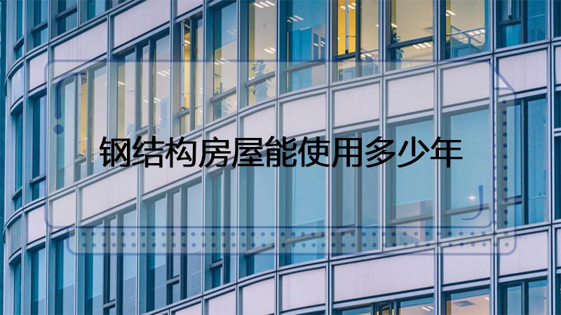 用鋼結(jié)構(gòu)制造的房屋能使用多少年呢？